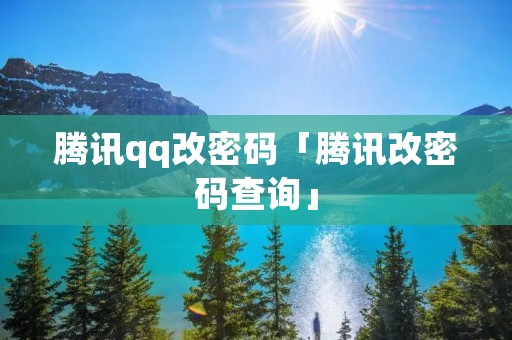 腾讯qq改密码「腾讯改密码查询」