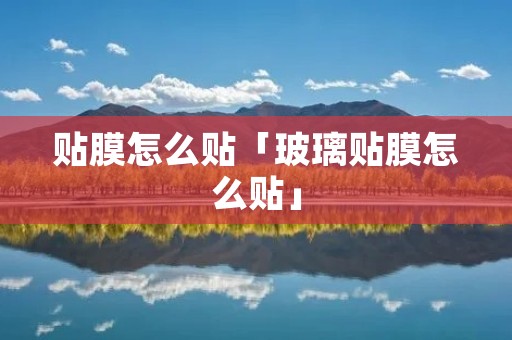 贴膜怎么贴「玻璃贴膜怎么贴」