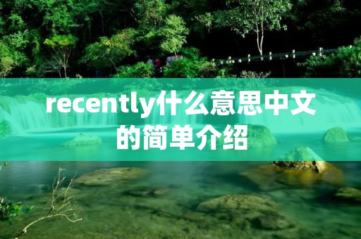 recently什么意思中文的简单介绍 recently什么意思中文的简单介绍