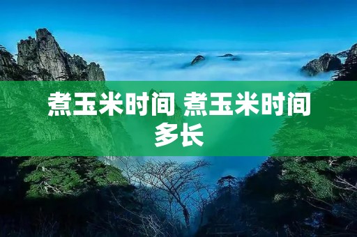 煮玉米时间 煮玉米时间多长