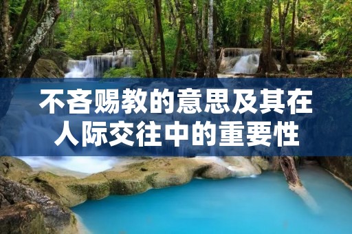 不吝赐教的意思及其在人际交往中的重要性