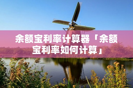 余额宝利率计算器「余额宝利率如何计算」