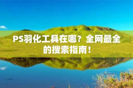 PS羽化工具在哪?全网最全的搜索指南!