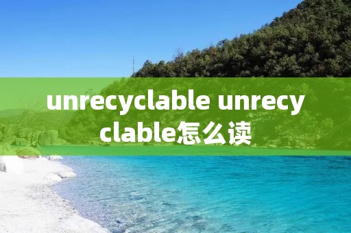 unrecyclable unrecyclable怎么读