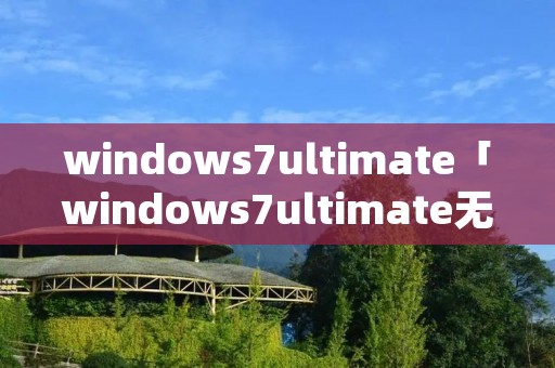 windows7ultimate「windows7ultimate无法启动」