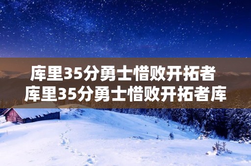 库里35分勇士惜败开拓者 库里35分勇士惜败开拓者库里拥抱利拉德 库里35分勇士惜败开拓者 库里35分勇士惜败开拓者库里拥抱利拉德