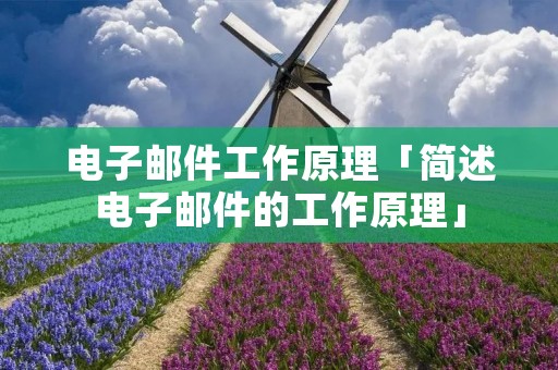 电子邮件工作原理「简述电子邮件的工作原理」 电子邮件工作原理「简述电子邮件的工作原理」