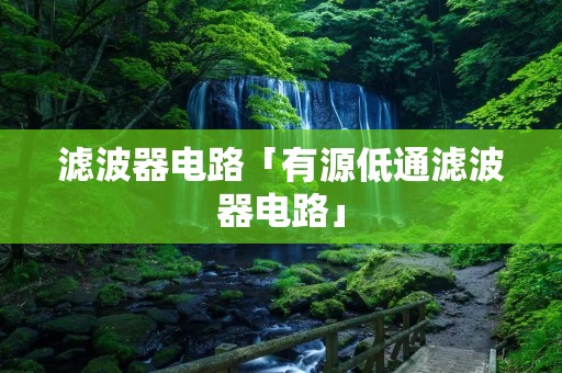 滤波器电路「有源低通滤波器电路」