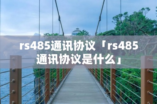 rs485通讯协议「rs485通讯协议是什么」