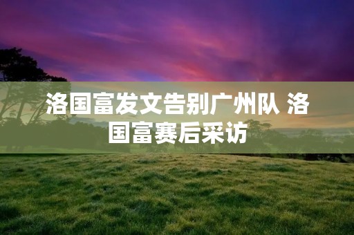 洛国富发文告别广州队 洛国富赛后采访