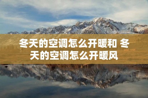 冬天的空调怎么开暖和 冬天的空调怎么开暖风