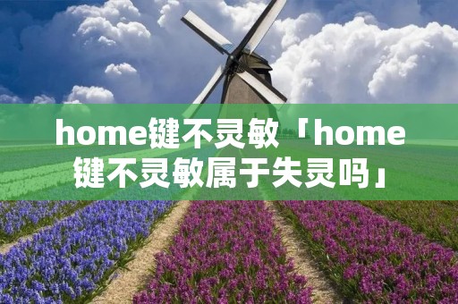 home键不灵敏「home键不灵敏属于失灵吗」 home键不灵敏「home键不灵敏属于失灵吗」