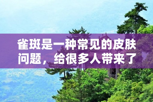 雀斑是一种常见的皮肤问题,给很多人带来了困扰。然而,不用担心,治疗雀斑的方法有很多种。本文将为您介绍一些有效的治疗雀斑的方法,帮助您找到适合自己的解决方案。