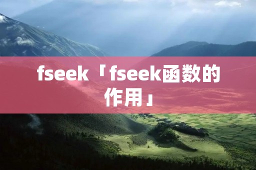 fseek「fseek函数的作用」 fseek「fseek函数的作用」