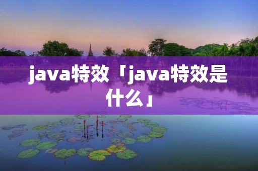 java特效「java特效是什么」 java特效「java特效是什么」