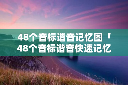 48个音标谐音记忆图「48个音标谐音快速记忆法图片」