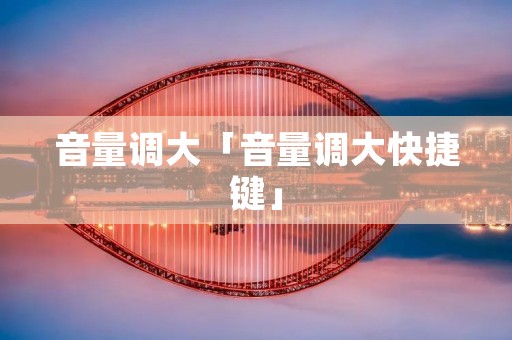 音量调大「音量调大快捷键」 音量调大「音量调大快捷键」
