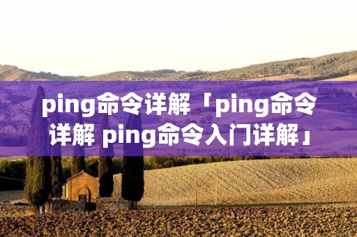 ping命令详解「ping命令详解 ping命令入门详解」 ping命令详解「ping命令详解 ping命令入门详解」