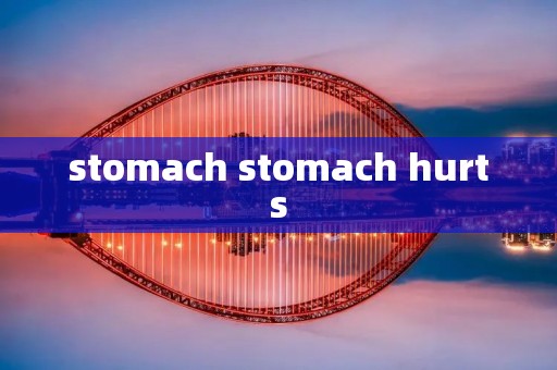 stomach stomach hurts