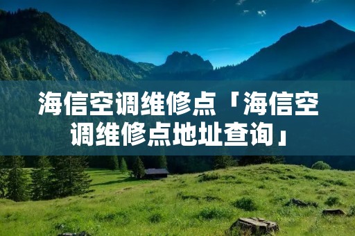 海信空调维修点「海信空调维修点地址查询」