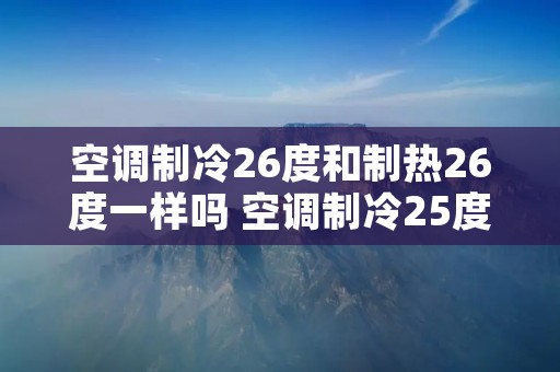 空调制冷26度和制热26度一样吗 空调制冷25度和制热25度