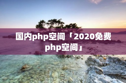 国内php空间「2020免费php空间」
