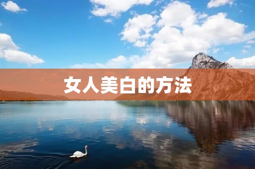 女人美白的方法:告别暗黄,迎接明亮肌肤的秘诀