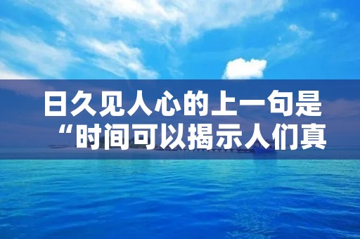 日久见人心的上一句是“时间可以揭示人们真实的内心世界。”