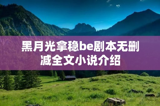 黑月光拿稳be剧本无删减全文小说介绍