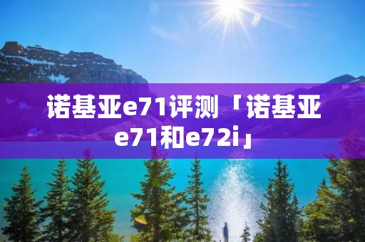 诺基亚e71评测「诺基亚e71和e72i」 诺基亚e71评测「诺基亚e71和e72i」