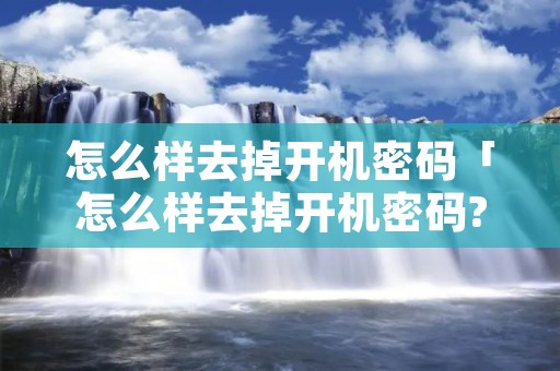 怎么样去掉开机密码「怎么样去掉开机密码?如何取消手机开机密码?」