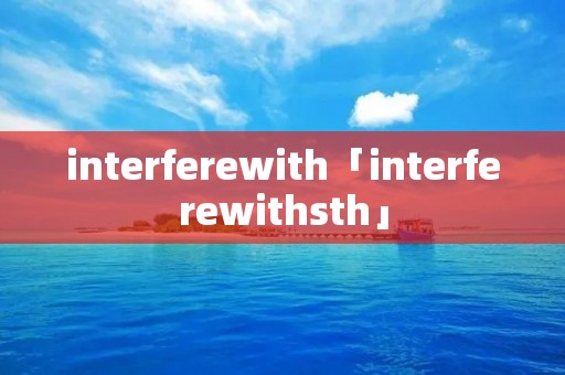 interferewith「interferewithsth」 interferewith「interferewithsth」