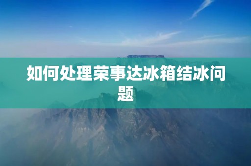 如何处理荣事达冰箱结冰问题