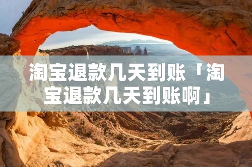 淘宝退款几天到账「淘宝退款几天到账啊」
