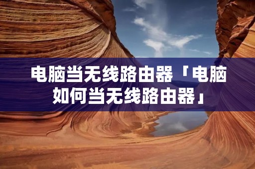 电脑当无线路由器「电脑如何当无线路由器」