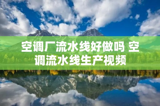 空调厂流水线好做吗 空调流水线生产视频