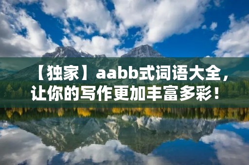 【独家】aabb式词语大全，让你的写作更加丰富多彩！