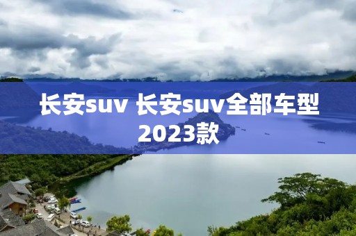 长安suv 长安suv全部车型2023款