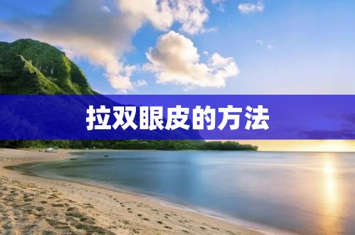 拉双眼皮的方法：告别单眼皮，迎接双眼皮的魅力