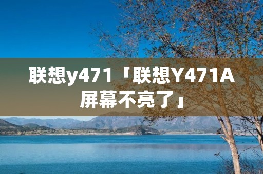 联想y471「联想Y471A屏幕不亮了」