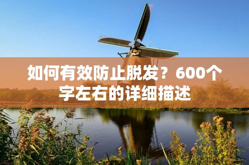 如何有效防止脱发？600个字左右的详细描述