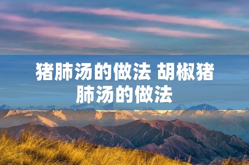 猪肺汤的做法 胡椒猪肺汤的做法