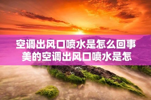 空调出风口喷水是怎么回事 美的空调出风口喷水是怎么回事 空调出风口喷水是怎么回事 美的空调出风口喷水是怎么回事