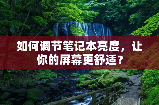 如何调节笔记本亮度,让你的屏幕更舒适?