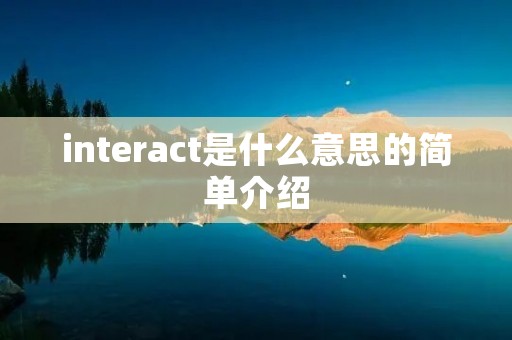 interact是什么意思的简单介绍 interact是什么意思的简单介绍