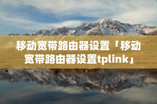 移动宽带路由器设置「移动宽带路由器设置tplink」