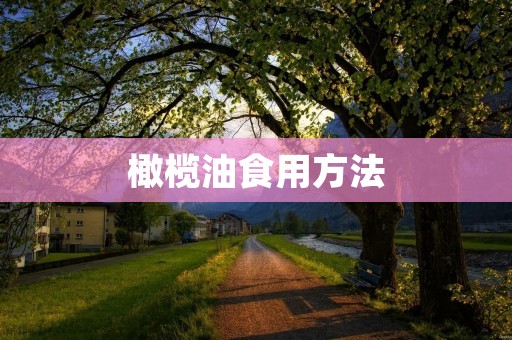 橄榄油食用方法：健康饮食的首选