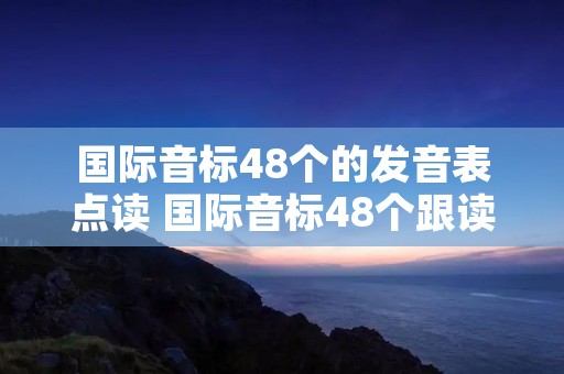 国际音标48个的发音表点读 国际音标48个跟读