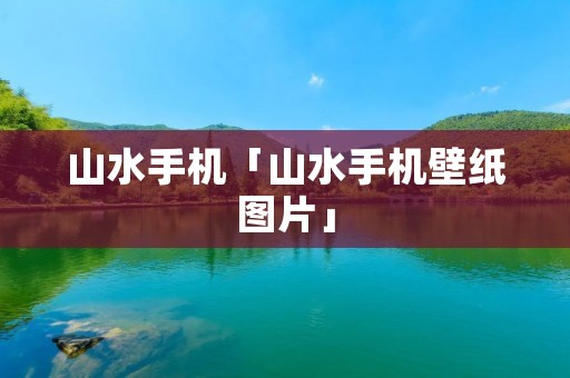 山水手机「山水手机壁纸图片」 山水手机「山水手机壁纸图片」