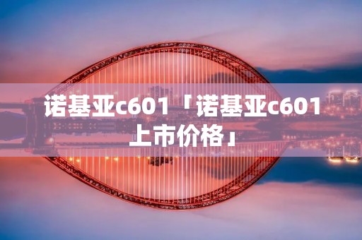 诺基亚c601「诺基亚c601上市价格」
